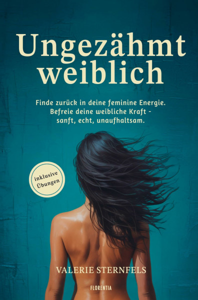 Ungezähmt weiblich: Finde zurück in deine feminine Energie. Befreie deine weibliche Kraft - sanft, echt, unaufhaltsam.
