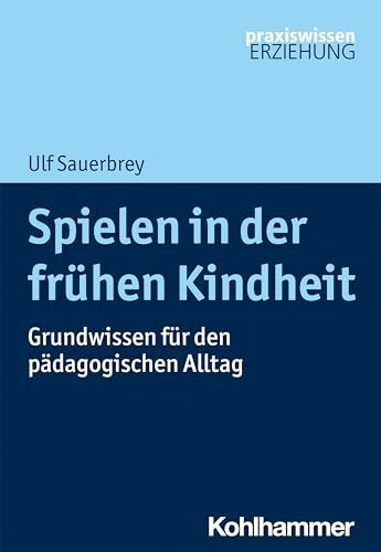 Spielen in der frühen Kindheit: Grundwissen für den pädagogischen Alltag (Praxiswissen Erziehung)