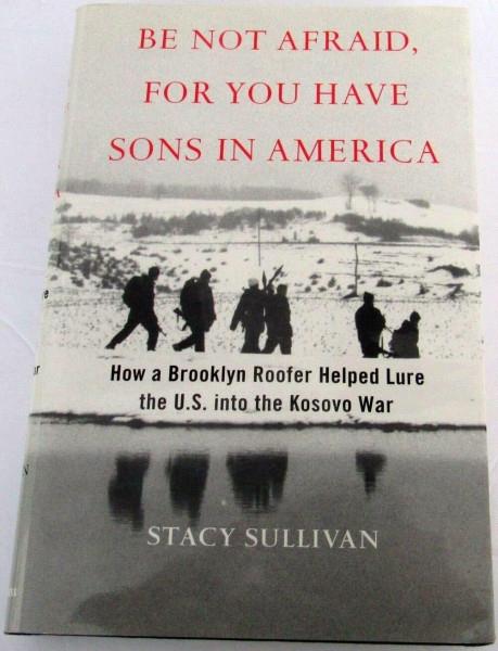 BE NOT AFRAID, FOR YOU HAVE SONS IN AMERICA: How a Brooklyn Roofer Helped Lure the U. S. into the Kosovo War