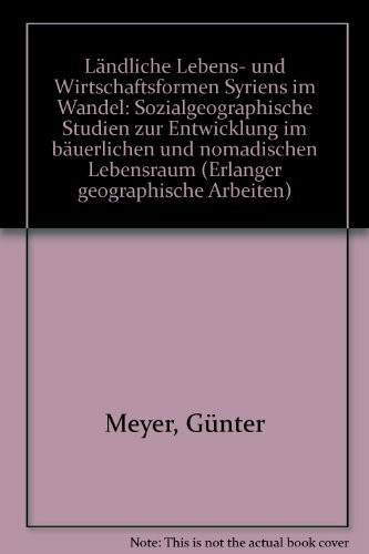 Ländliche Lebens- und Wirtschaftsformen Syriens im Wandel: Sozialgeographische Studien zur Entwicklung im bäuerlichen und nomadischen Lebensraum (Erlanger Geographische Arbeiten: Sonderbände)