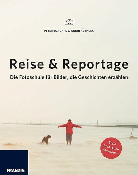 Reise & Reportage: Die Fotoschule für die Bilder, die Geschichten erzählen.: Die Fotoschule für Bilder, die Geschichten erzählen. Ziele, Menschen, Abenteuer