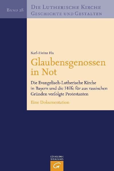 Die Lutherische Kirche, Geschichte und Gestalten: Glaubensgenossen in Not: Die Evangelisch-Lutherische Kirche in Bayern und die Hilfe für aus ... verfolgte Protestanten. Eine Dokumentation