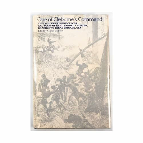 One of Cleburne's Command: The Civil War Reminiscences and Diary of Capt. Samuel T. Foster, Granbury's Texas Brigade, Csa