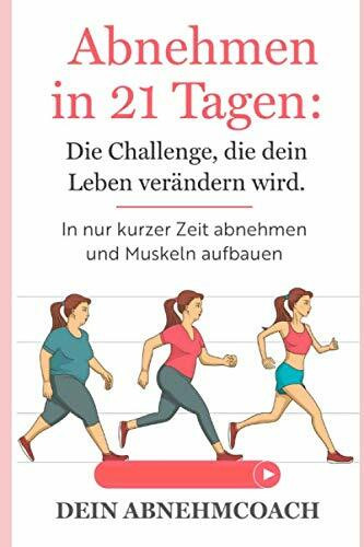 Abnehmen in 21 Tagen: Die Challenge, die dein Leben verändern wird. In nur kurzer Zeit abnehmen und Muskeln aufbauen!: Abnehmen ohne Diät