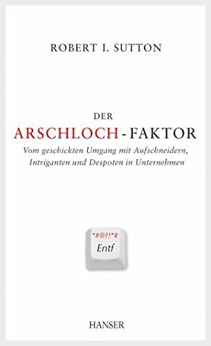 Der Arschloch-Faktor: Vom geschickten Umgang mit Aufschneidern, Intriganten und Despoten im Unternehmen