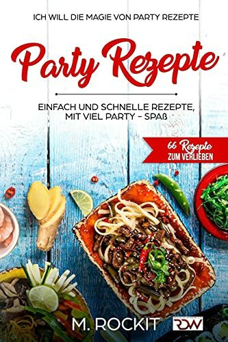 Party Rezepte, einfach und schnelle Rezepte, mit viel Party - Spaß.: 66 Rezepte zum verlieben, Ich Will - Die Magie von Party Rezepte-