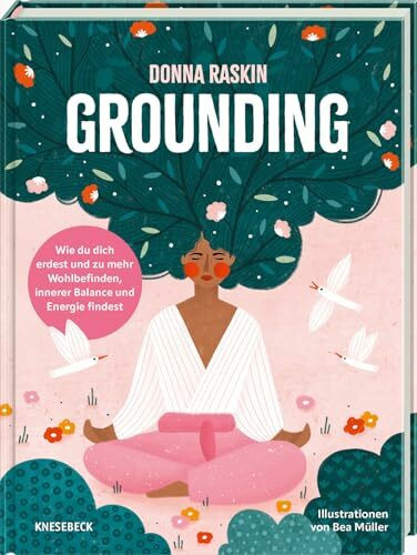 Grounding: Wie du dich erdest und zu mehr Wohlbefinden, innerer Balance und Energie findest. Praktische Übungen für Achtsamkeit, Stressabbau, innere Ruhe, Naturverbundenheit & neue Kraft im Alltag