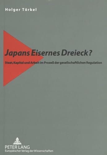 Japans Eisernes Dreieck?: Staat, Kapital und Arbeit im Prozeß der gesellschaftlichen Regulation: Staat, Kapital und Arbeit im Prozeß der gesellschaftlichen Regulation. Dissertationsschrift
