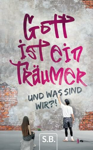Gott ist ein Träumer: Und was sind wir