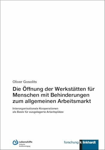 Die Öffnung der Werkstätten für Menschen mit Behinderungen zum allgemeinen Arbeitsmarkt: Interorganisationale Kooperationen als Basis für ausgelagerte Arbeitsplätze (klinkhardt forschung)