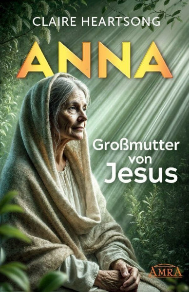 ANNA – GROSSMUTTER VON JESUS [US-Bestseller]: Eines der wichtigsten Werke der Channeling-Literatur!
