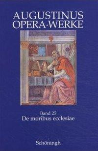De moribus ecclesiae catholicae et de moribus Manichaeorum. Antimanichäische Schriften