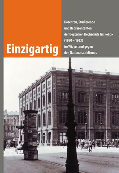 Einzigartig: Dozierende, Studierende und Repräsentanten der Deutschen Hochschule für Politik (1920-1933) im Widerstand gegen den Nationalsozialismus Einzigartig: Dozierende, Studierende und Repräsentanten der Deutschen Hochschule für Politik (1920-1933) im Widerstand gegen den Nationalsozialismus