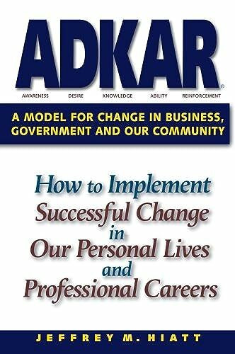 ADKAR: A Model for Change in Business, Government and Our Community