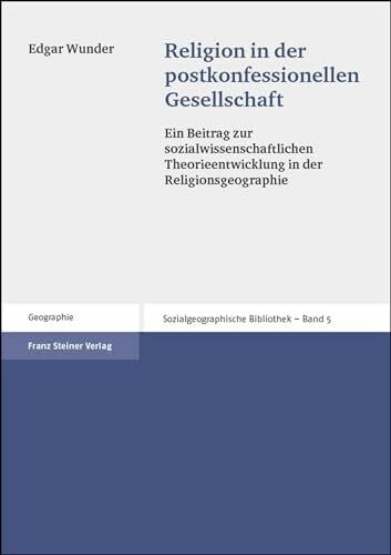 Religion in der postkonfessionellen Gesellschaft: Ein Beitrag zur sozialwissenschaftlichen Theorieentwicklung in der Religionsgeographie (Sozialgeographische Bibliothek, Band 5)