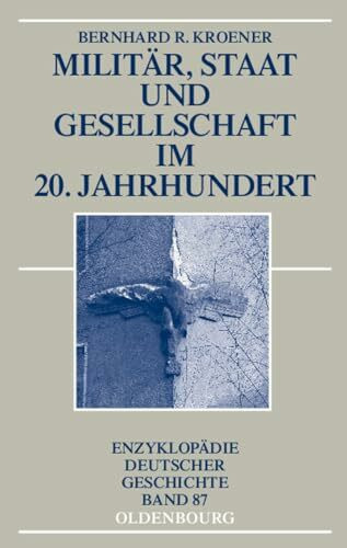 Militär, Staat und Gesellschaft im 20. Jahrhundert (1890-1990) (Enzyklopädie deutscher Geschichte, 87, Band 87)