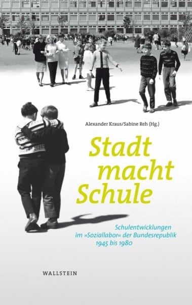 Stadt macht Schule: Schulentwicklungen im »Soziallabor« der Bundesrepublik, 1945 bis 1980 (Stadt Zeit Geschichte)