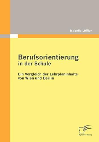 Berufsorientierung in der Schule - ein Vergleich der Lehrplaninhalte von Wien und Berlin Berufsorientierung in der Schule - ein Vergleich der Lehrplaninhalte von Wien und Berlin