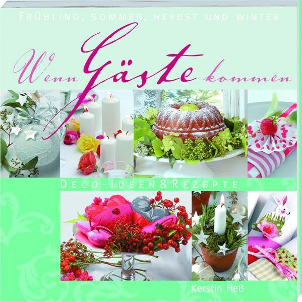 Wenn Gäste kommen: Deko-Ideen & Rezepte: Frühling, Sommer, Herbst und Winter. Deco-Ideen & Rezepte