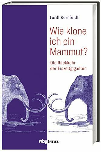 Wie klone ich ein Mammut?: Die Rückkehr der Eiszeitgiganten