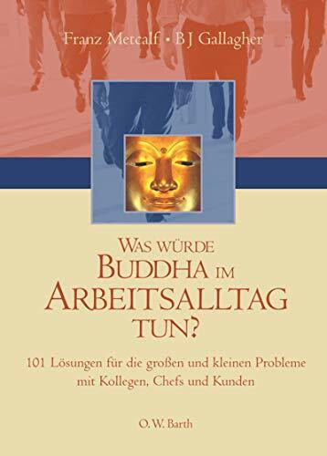 Was würde Buddha im Arbeitsalltag tun?: 101 Lösungen für die grossen und kleinen Probleme mit Kollegen, Chefs und Kunden (O. W. Barth im Scherz Verlag)