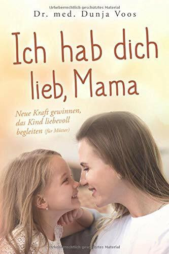 Ich hab dich lieb, Mama: Neue Kraft gewinnen, das Kind liebevoll begleiten (für Mütter)