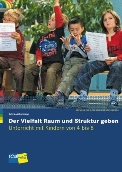 Der Vielfalt Raum und Struktur geben: Unterricht mit Kindern von 4 bis 8 - Handbuch