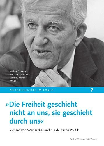 »Die Freiheit geschieht nicht an uns, sie geschieht durch uns«: Richard von Weizsäcker und die deutsche Politik (Zeitgeschichte im Fokus)