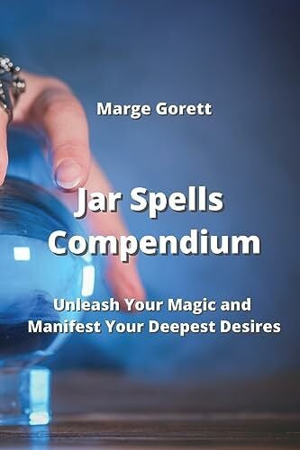 Jar Spells Compendium: Unleash Your Magic and Manifest Your Deepest Desires