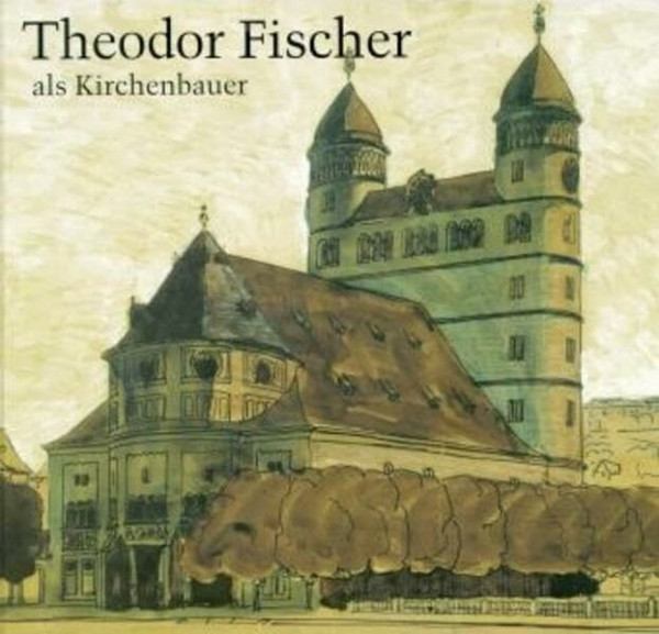 Theodor Fischer als Kirchenbauer: Katalog zur Ausstellung in Stuttgart und Jena: Katalog zur Ausstellung in der Stuttgarter Erlöserkirche (5. November ... Beitr. v. Peter Poscharsky u. Regina Stephan