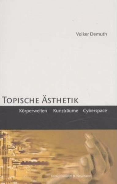 Topische Ästhetik: Körperwelten, Kunsträume, Cyberspace