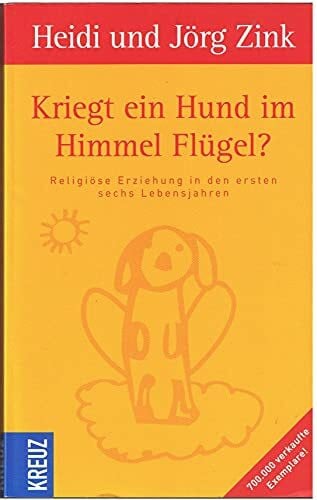 Kriegt ein Hund im Himmel Flügel?: Religiöse Erziehung in den ersten sechs Lebensjahren