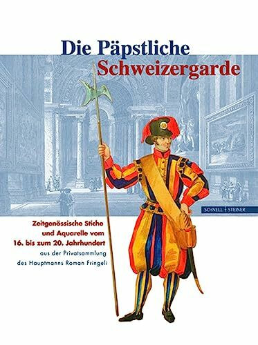 Die Päpstliche Schweizergarde: Zeitgenössische Stiche und Aquarelle vom 16. bis 20. Jahrhundert aus der Privatsammlung des Hauptmanns Roman Fringeli