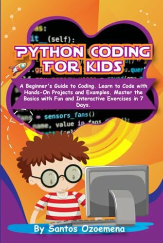 Python Coding for Kids: A Beginner’s Guide to Coding. Learn to Code with Hands-On Projects and Examples. Master the Basics With Fun and Interactive Exercises in 7 Days