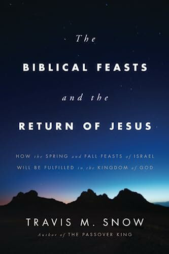 The Biblical Feasts and the Return of Jesus: How the Spring and Fall Feasts of Israel Will Be Fulfilled in the Kingdom of God