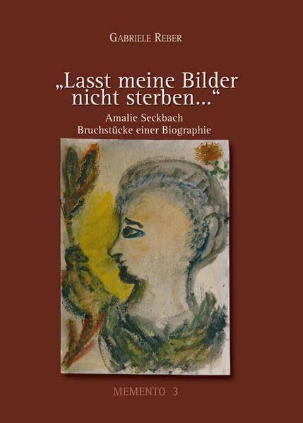 Lasst meine Bilder nicht sterben...: Amalie Seckbach: Bruchstücke einer Biographie