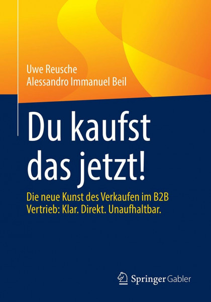 Du kaufst das jetzt!: Die neue Kunst des Verkaufens im B2B Vertrieb: Klar. Direkt. Unaufhaltbar.