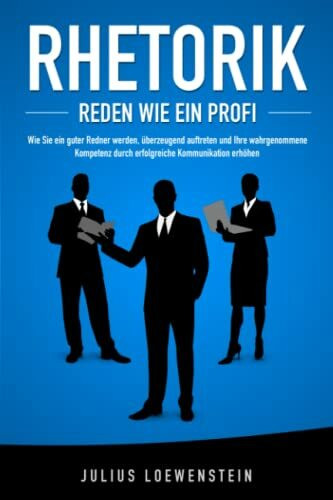 RHETORIK - Reden wie ein Profi: Wie Sie ein guter Redner werden, überzeugend auftreten und Ihre wahrgenommene Kompetenz durch erfolgreiche Kommunikation steigern