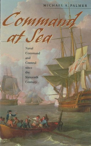 Command At Sea: Naval Command And Control Since The Sixteenth Century
