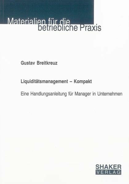Liquiditätsmanagement - Kompakt: Eine Handlungsanleitung für Manager in Unternehmen (Materialien für die betriebliche Praxis)