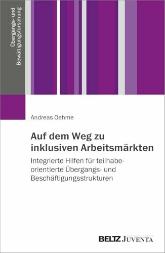 Auf dem Weg zu inklusiven Arbeitsmärkten: Integrierte Hilfen für teilhabeorientierte Übergangs- und Beschäftigungsstrukturen (Übergangs- und Bewältigungsforschung)