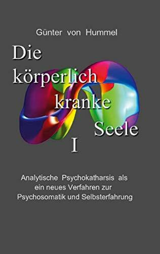 Die körperlich kranke Seele I: Analytische Psychokatharsis als ein neues Verfahren zur Psychosomatik und Selbsterfahrung