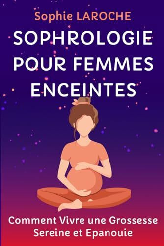 SOPHROLOGIE POUR FEMMES ENCEINTES: Comment Vivre une Grossesse Sereine et Epanouie