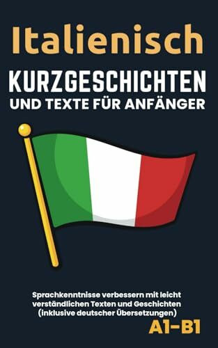 Italienisch - Kurzgeschichten und Texte für Anfänger: Verbessern Sie die Sprachkenntnisse mit leicht zu verstehenden Texten und Geschichten