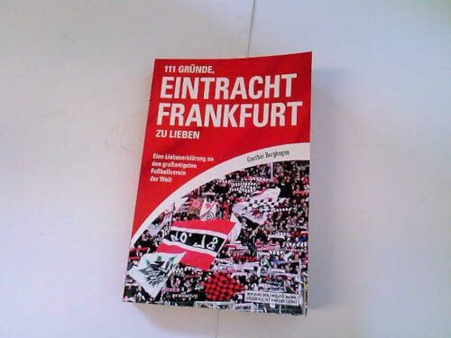 111 Gründe, Eintracht Frankfurt zu lieben: Eine Liebeserklärung an den großartigsten Fußballverein der Welt.