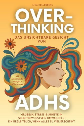 Overthinking - das unsichtbare Gesicht von ADHS: Grübeln, Stress & Ängste in Selbstbewusstsein umwandeln. Ein Begleitbuch, wenn alles zu viel erscheint Inkl. Achtsamkeitsübungen & Affirmationen