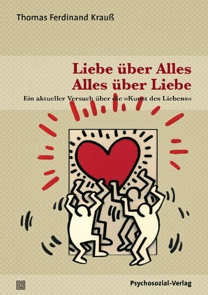 Liebe über Alles - Alles über Liebe: Ein aktueller Versuch über die »Kunst des Liebens« (Sachbuch Psychosozial)