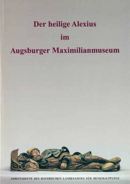 AH 67 - Der Hl. Alexius im Augsburger Maximiliansmuseum (Arbeitshefte des Bayerischen Landesamtes für Denkmalpflege)