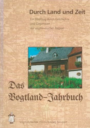 Durch Land und Zeit. Das Vogtland Jahrbuch. Ein Streifzug durch Geschichte... (Durch Land und Zeit. Das Vogtland Jahrbuch. Ein Streifzug durch Geschichte und Gegenwart der vogtländischen Region)