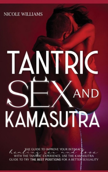 Tantric Sex and Kamasutra: The Ultimate Guide to Improve Your Intimacy, Healing Sex and Love with the Tantric Experience. Use the Kamasutra Guide